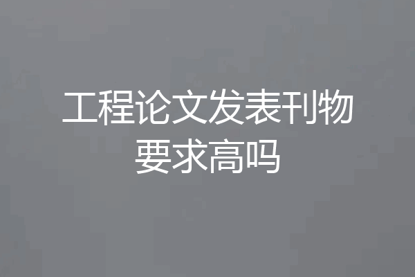 工程论文发表刊物要求高吗