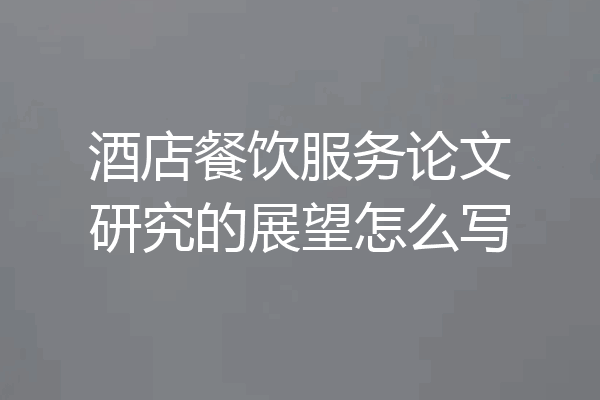 酒店餐饮服务论文研究的展望怎么写
