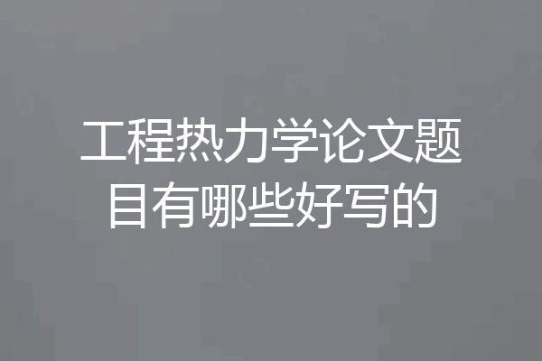 工程热力学论文题目有哪些好写的