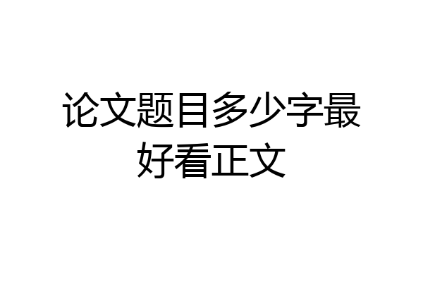 论文题目多少字最好看正文
