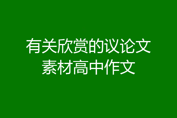 有关欣赏的议论文素材高中作文