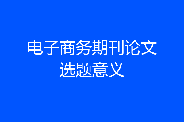 电子商务期刊论文选题意义