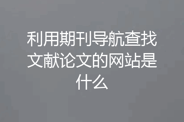 利用期刊导航查找文献论文的网站是什么