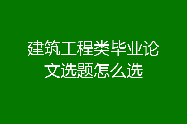 建筑工程类毕业论文选题怎么选