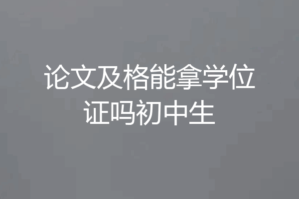 论文及格能拿学位证吗初中生