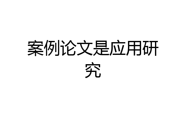 案例论文是应用研究