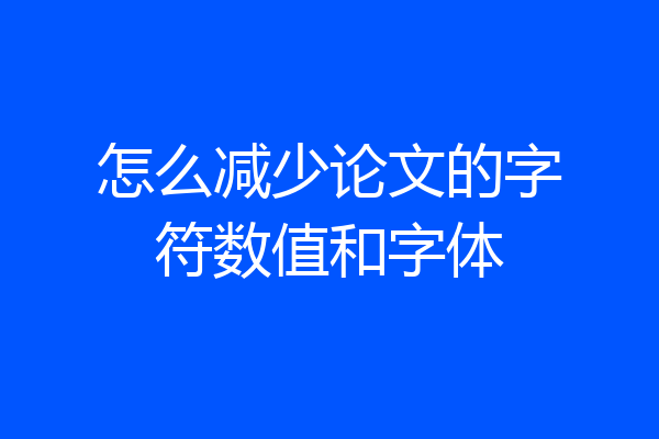 怎么减少论文的字符数值和字体