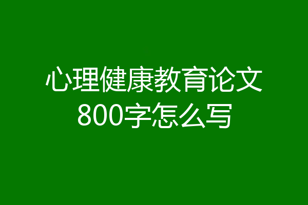 心理健康教育论文800字怎么写