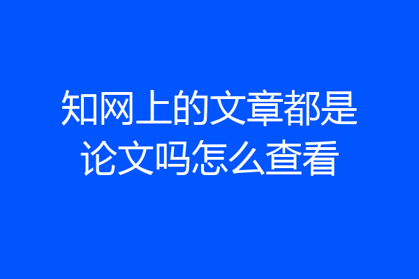 知网上的文章都是论文吗怎么查看