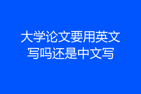 大学论文要用英文写吗还是中文写