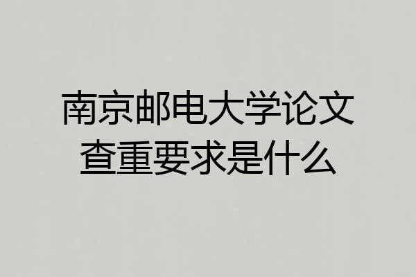 南京邮电大学论文查重要求是什么