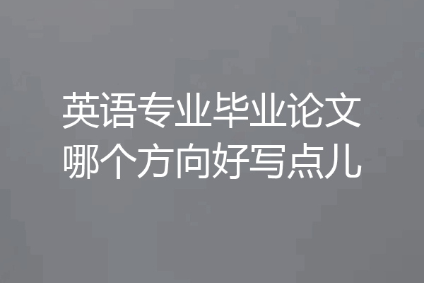 英语专业毕业论文哪个方向好写点儿