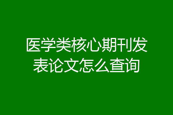 医学类核心期刊发表论文怎么查询
