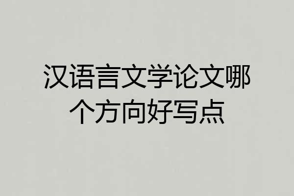 汉语言文学论文哪个方向好写点