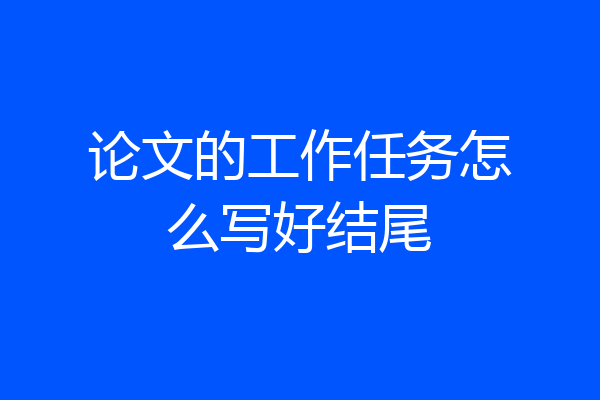 论文的工作任务怎么写好结尾