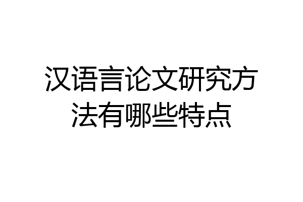 汉语言论文研究方法有哪些特点