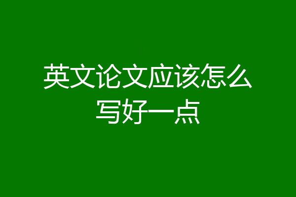 英文论文应该怎么写好一点