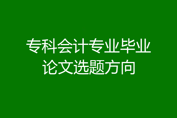 专科会计专业毕业论文选题方向