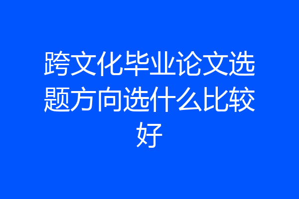 跨文化毕业论文选题方向选什么比较好