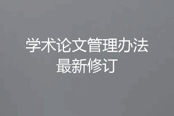 学术论文管理办法最新修订