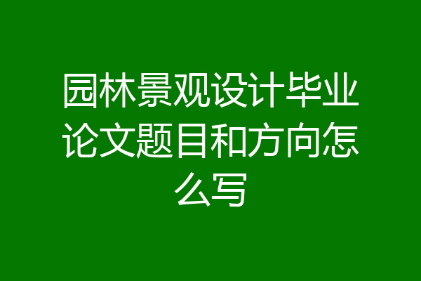 园林景观设计毕业论文题目和方向怎么写