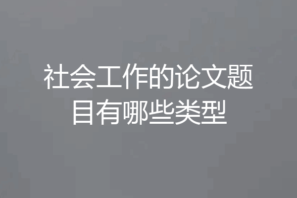 社会工作的论文题目有哪些类型