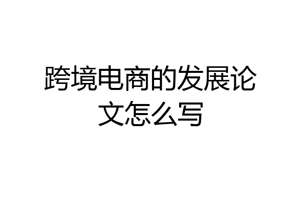 跨境电商的发展论文怎么写