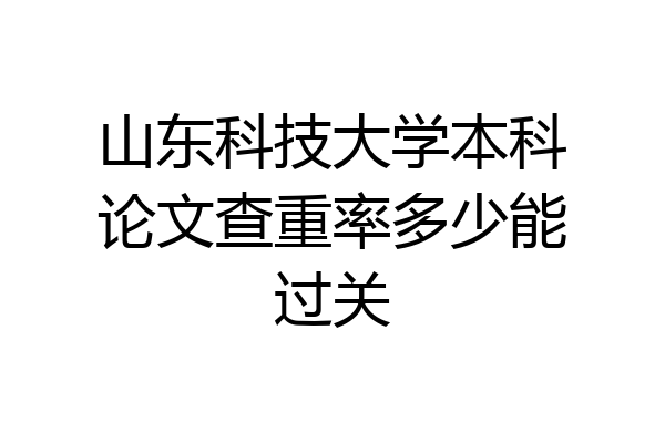 山东科技大学本科论文查重率多少能过关