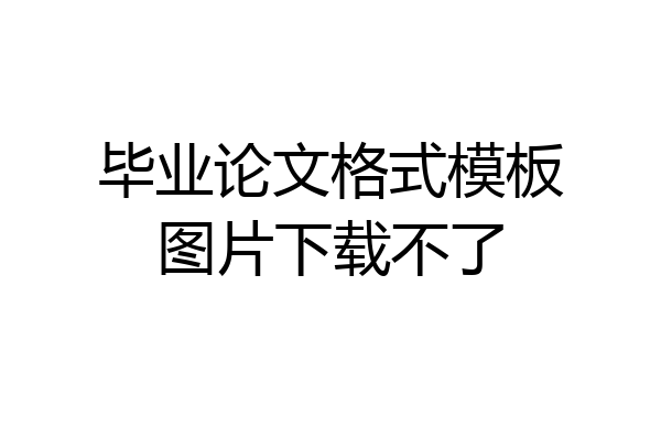 毕业论文格式模板图片下载不了