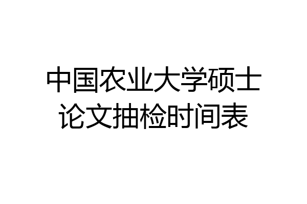 中国农业大学硕士论文抽检时间表