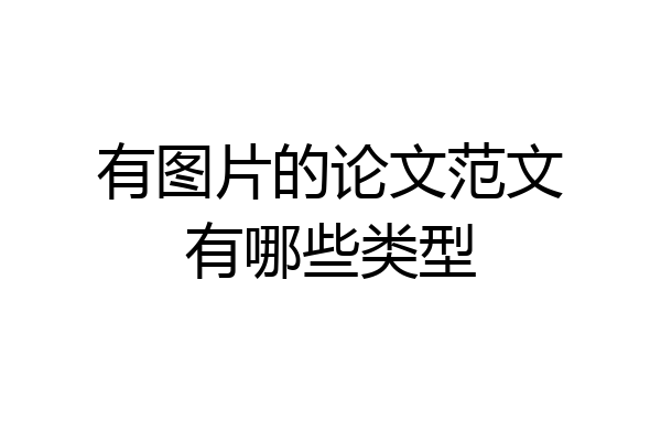 有图片的论文范文有哪些类型