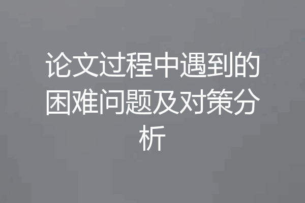 论文过程中遇到的困难问题及对策分析