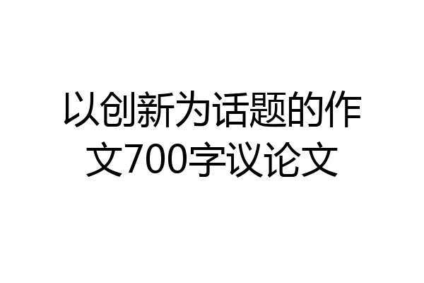 以创新为话题的作文700字议论文