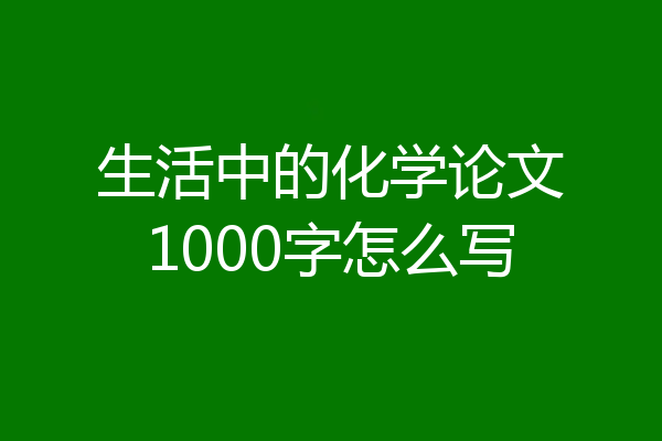 生活中的化学论文1000字怎么写