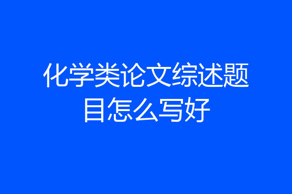 化学类论文综述题目怎么写好