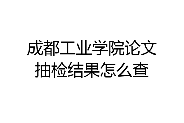 成都工业学院论文抽检结果怎么查