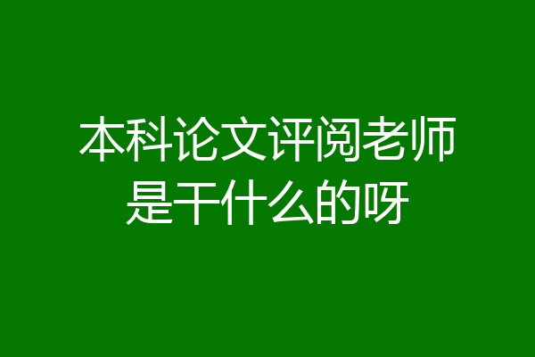 本科论文评阅老师是干什么的呀