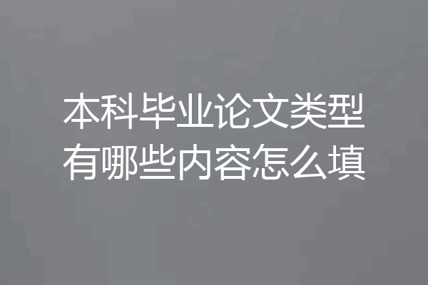 本科毕业论文类型有哪些内容怎么填