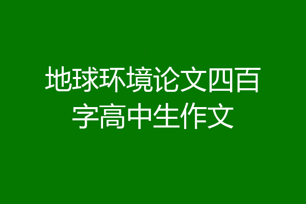 地球环境论文四百字高中生作文