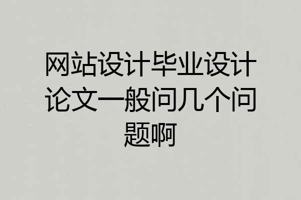 网站设计毕业设计论文一般问几个问题啊