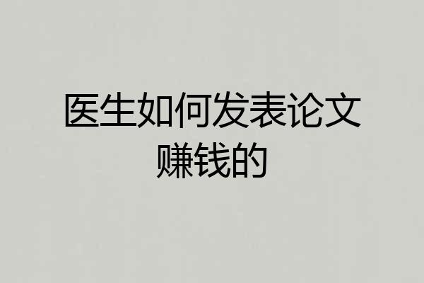 医生如何发表论文赚钱的
