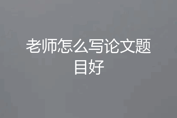 老师怎么写论文题目好