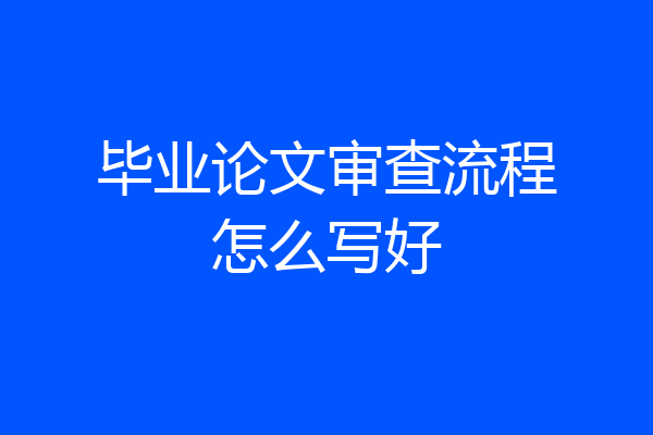 毕业论文审查流程怎么写好