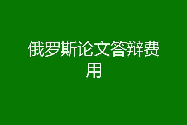 俄罗斯论文答辩费用