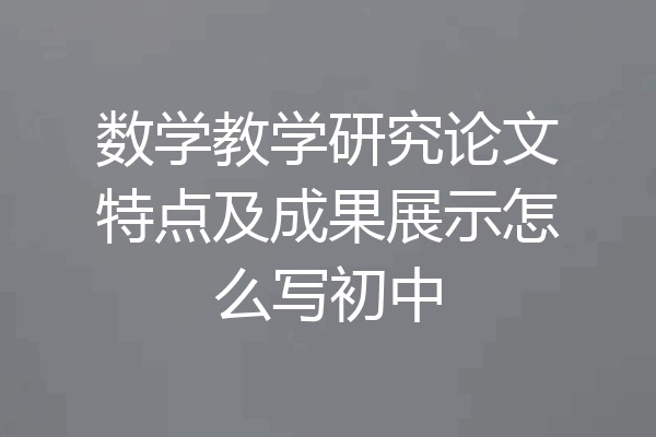 数学教学研究论文特点及成果展示怎么写初中