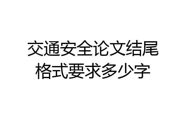 交通安全论文结尾格式要求多少字