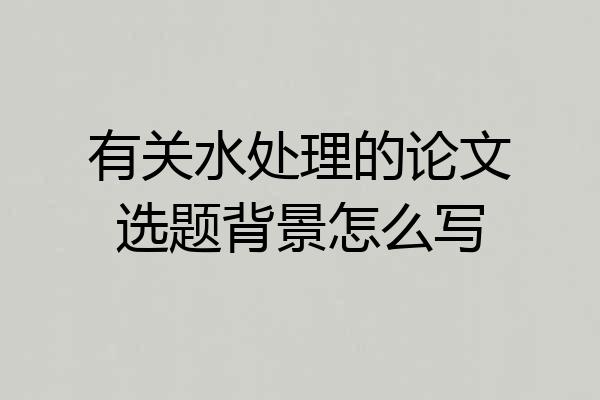 有关水处理的论文选题背景怎么写