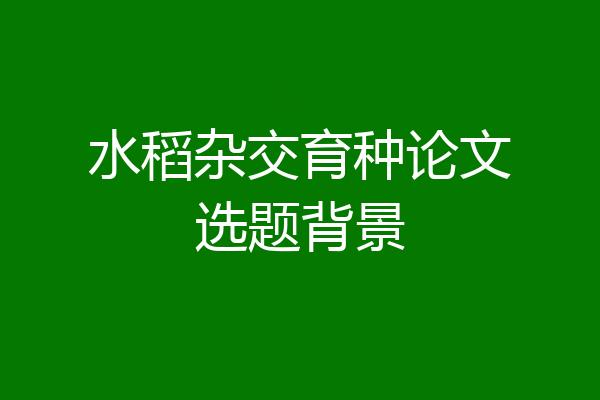 水稻杂交育种论文选题背景
