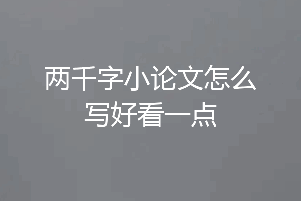 两千字小论文怎么写好看一点