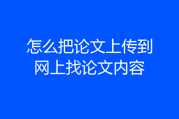 怎么把论文上传到网上找论文内容